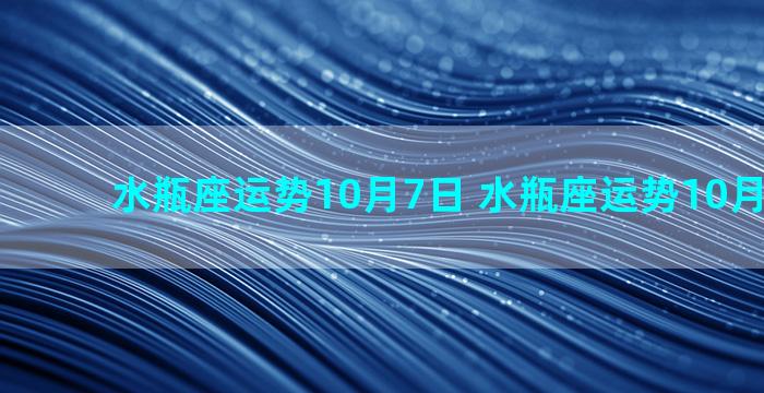 水瓶座运势10月7日 水瓶座运势10月7日女生